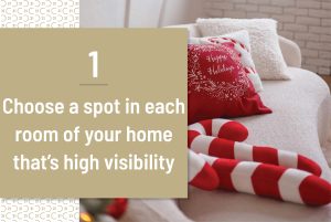 Choose a spot in each room of your home that’s high visibility
